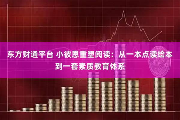 东方财通平台 小彼恩重塑阅读:从一本点读绘本到一套素质教育体系