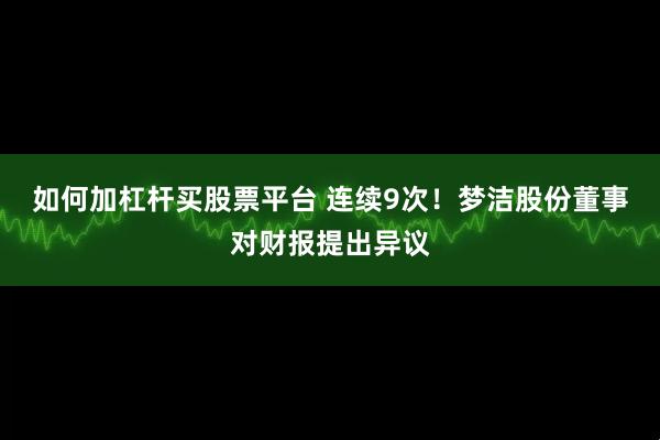 如何加杠杆买股票平台 连续9次！梦洁股份董事对财报提出异议