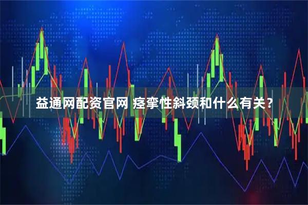 益通网配资官网 痉挛性斜颈和什么有关？