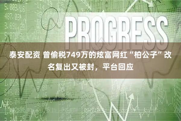 泰安配资 曾偷税749万的炫富网红“柏公子”改名复出又被封，平台回应