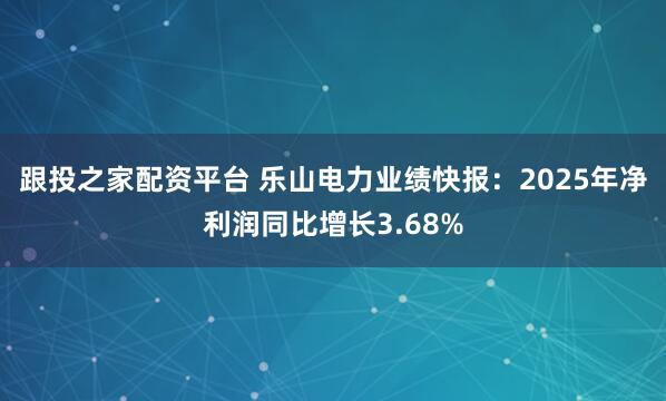 跟投之家配资平台 乐山电力业绩快报：2025年净利润同比增长3.68%