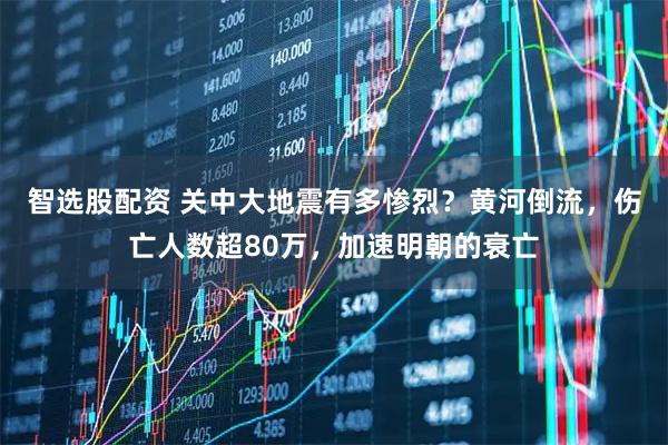 智选股配资 关中大地震有多惨烈?黄河倒流,伤亡人数超80万,加速明朝的衰亡