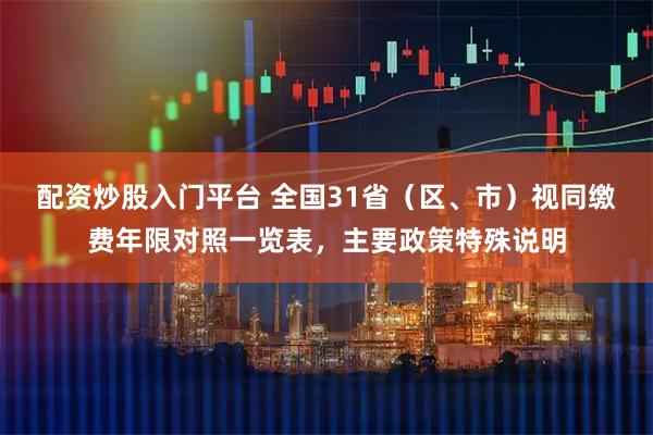 配资炒股入门平台 全国31省（区、市）视同缴费年限对照一览表，主要政策特殊说明